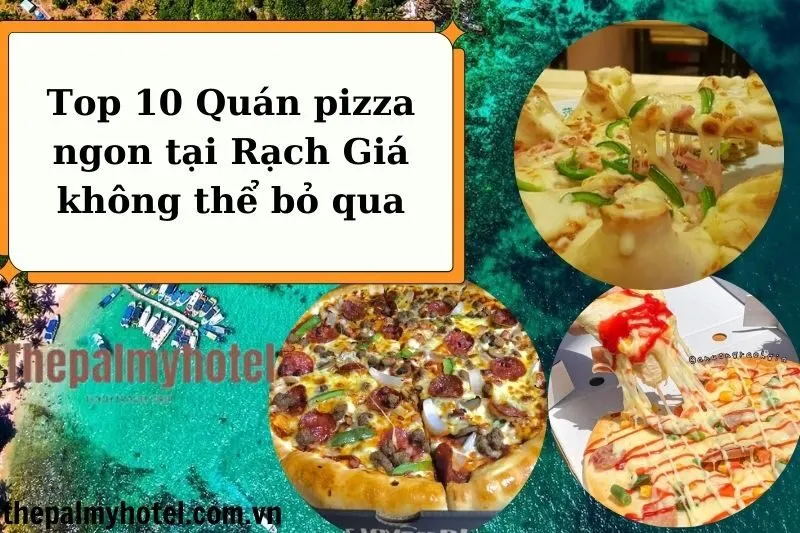 Top 10 Quán pizza ngon tại Rạch Giá không thể bỏ qua