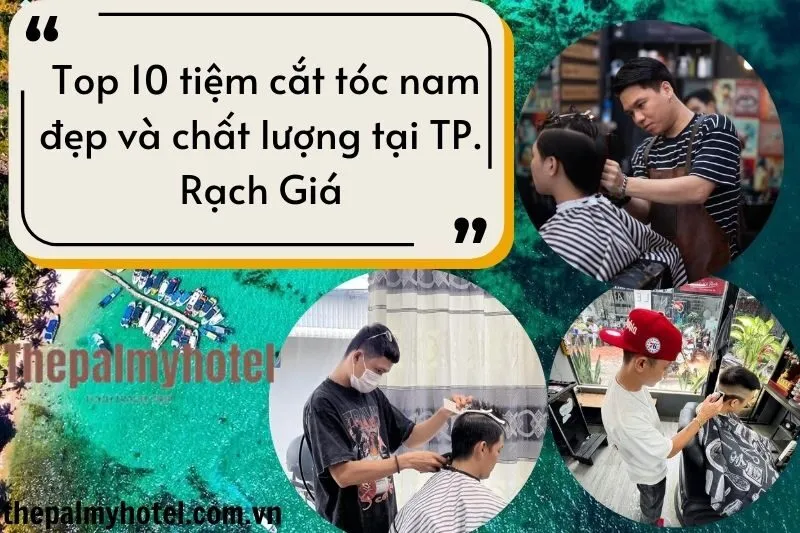 Top 10 tiệm cắt tóc nam đẹp và chất lượng tại TP. Rạch Giá