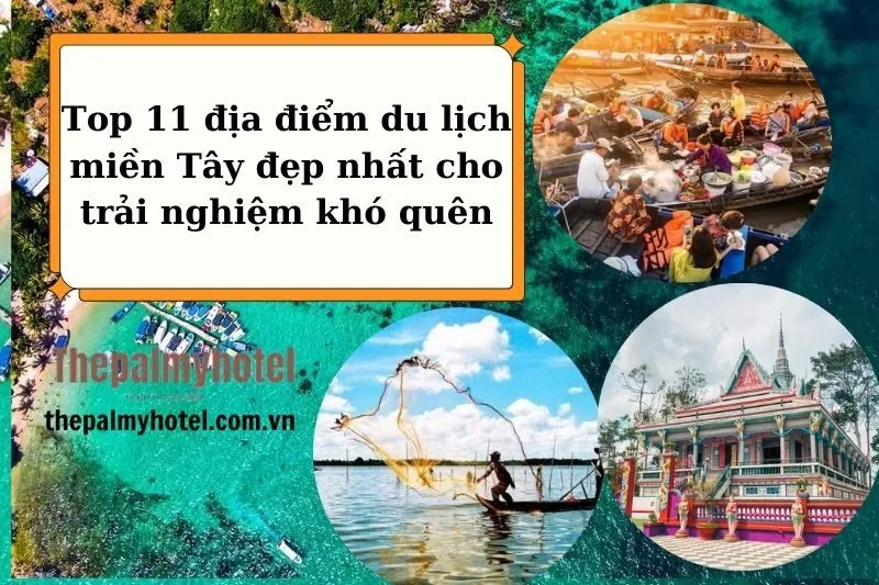 Top 11 địa điểm du lịch miền Tây đẹp nhất cho trải nghiệm khó quên