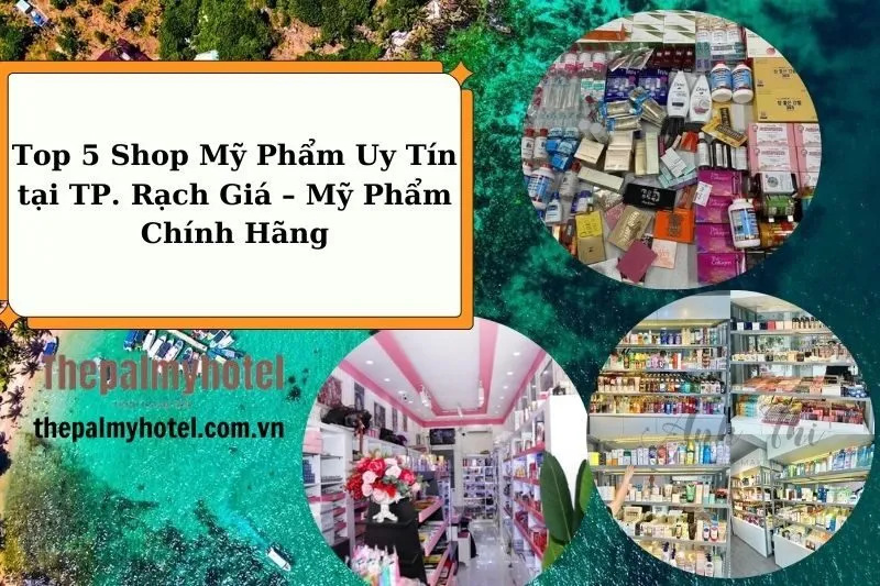 Top 5 Shop Mỹ Phẩm Uy Tín tại TP. Rạch Giá – Mỹ Phẩm Chính Hãng